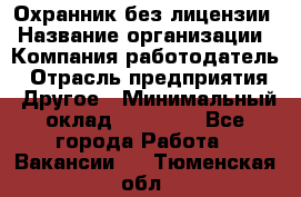 Охранник без лицензии › Название организации ­ Компания-работодатель › Отрасль предприятия ­ Другое › Минимальный оклад ­ 19 000 - Все города Работа » Вакансии   . Тюменская обл.